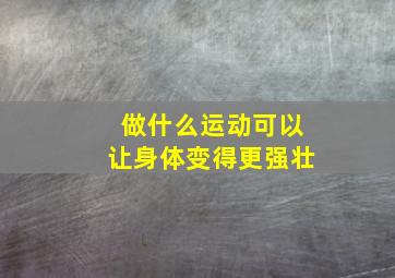 做什么运动可以让身体变得更强壮