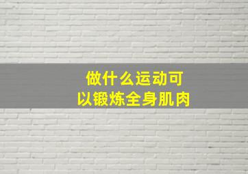 做什么运动可以锻炼全身肌肉