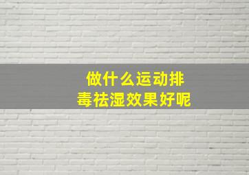 做什么运动排毒祛湿效果好呢