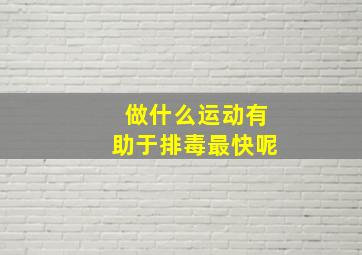 做什么运动有助于排毒最快呢