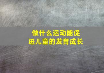 做什么运动能促进儿童的发育成长