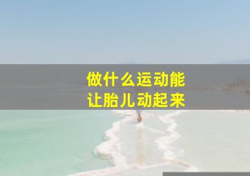 做什么运动能让胎儿动起来