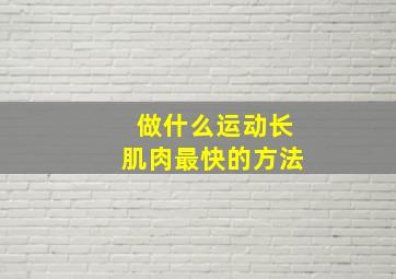 做什么运动长肌肉最快的方法