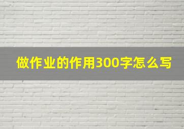 做作业的作用300字怎么写