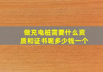 做充电桩需要什么资质和证书呢多少钱一个