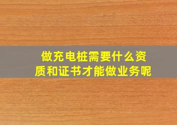 做充电桩需要什么资质和证书才能做业务呢