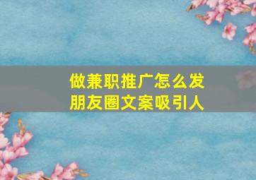 做兼职推广怎么发朋友圈文案吸引人