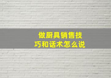 做厨具销售技巧和话术怎么说