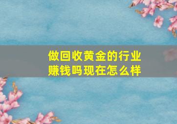 做回收黄金的行业赚钱吗现在怎么样