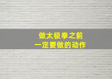 做太极拳之前一定要做的动作