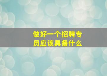 做好一个招聘专员应该具备什么