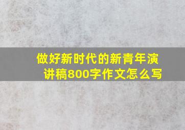 做好新时代的新青年演讲稿800字作文怎么写