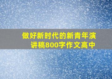 做好新时代的新青年演讲稿800字作文高中