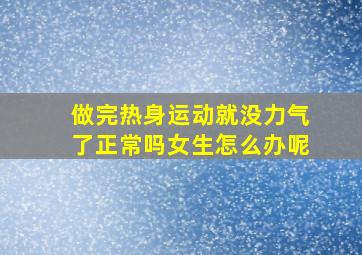 做完热身运动就没力气了正常吗女生怎么办呢