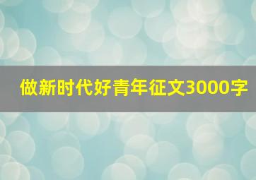 做新时代好青年征文3000字