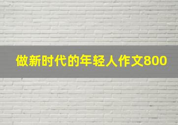 做新时代的年轻人作文800