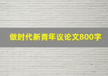 做时代新青年议论文800字