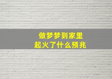 做梦梦到家里起火了什么预兆