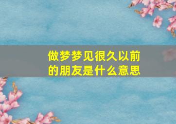 做梦梦见很久以前的朋友是什么意思