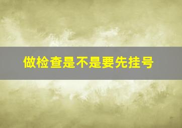 做检查是不是要先挂号