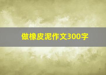 做橡皮泥作文300字