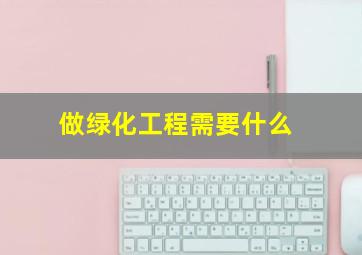 做绿化工程需要什么