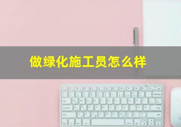 做绿化施工员怎么样