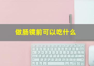 做肠镜前可以吃什么