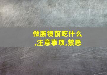 做肠镜前吃什么,注意事项,禁忌