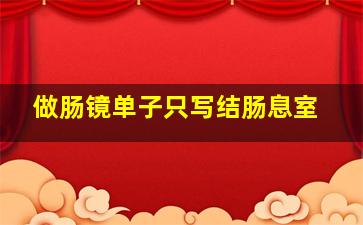 做肠镜单子只写结肠息室