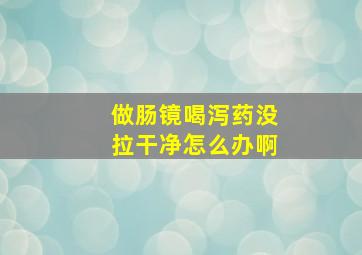 做肠镜喝泻药没拉干净怎么办啊