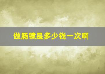 做肠镜是多少钱一次啊