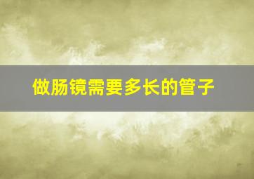 做肠镜需要多长的管子