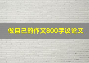 做自己的作文800字议论文