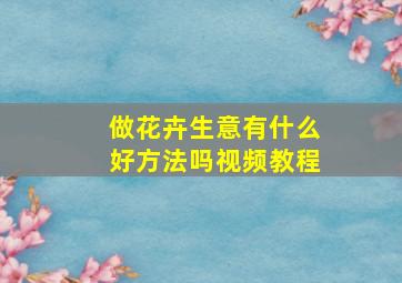 做花卉生意有什么好方法吗视频教程