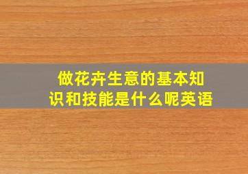 做花卉生意的基本知识和技能是什么呢英语