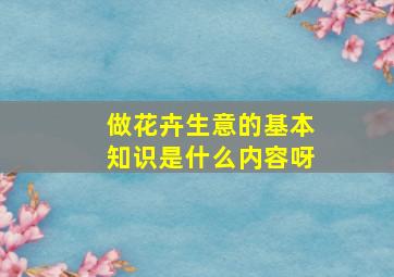 做花卉生意的基本知识是什么内容呀