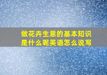 做花卉生意的基本知识是什么呢英语怎么说写