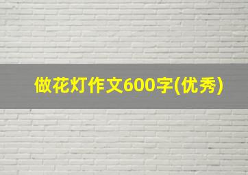 做花灯作文600字(优秀)