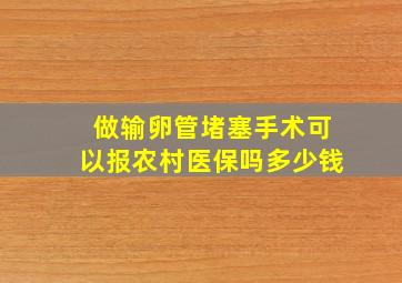 做输卵管堵塞手术可以报农村医保吗多少钱