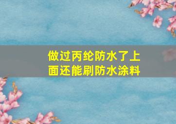 做过丙纶防水了上面还能刷防水涂料