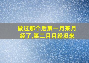 做过那个后第一月来月经了,第二月月经没来