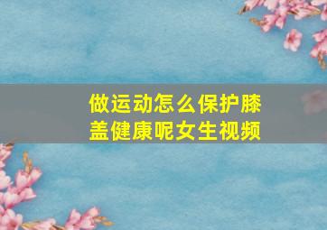 做运动怎么保护膝盖健康呢女生视频