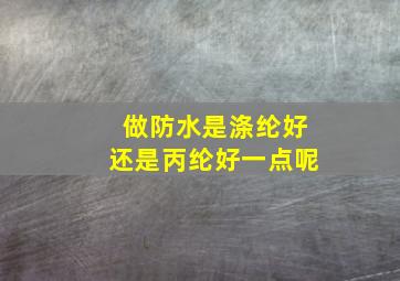 做防水是涤纶好还是丙纶好一点呢