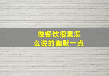 做餐饮很累怎么说的幽默一点