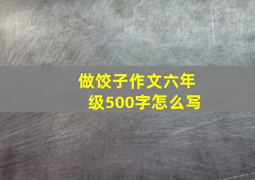 做饺子作文六年级500字怎么写