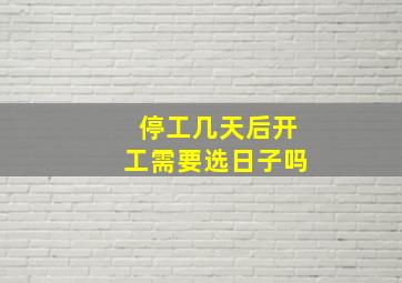 停工几天后开工需要选日子吗