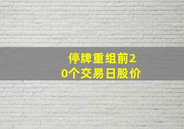 停牌重组前20个交易日股价