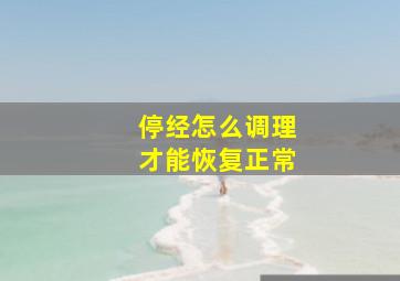 停经怎么调理才能恢复正常