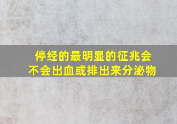 停经的最明显的征兆会不会出血或排出来分泌物